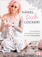 Häkel dich locker! Über 20 meditative und kreative Projekte für mehr Achtsamkeit